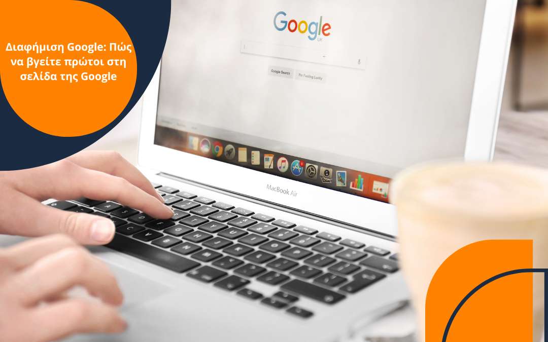 Άτομο πληκτρολογεί σε laptop MacBook Air, στην οθόνη του οποίου εμφανίζεται η αρχική σελίδα της Google. Η εικόνα συνοδεύεται από γραφικό τίτλο που αναγράφει: «Διαφήμιση Google: Πώς να βγείτε πρώτοι στη σελίδα της Google». Στο προσκήνιο, φαίνεται ένα ποτήρι με καφέ σε θολή εστίαση.